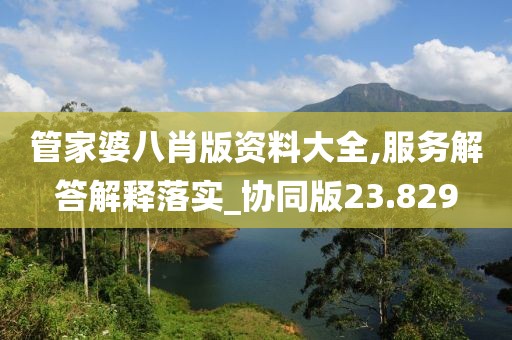 管家婆八肖版資料大全,服務(wù)解答解釋落實(shí)_協(xié)同版23.829