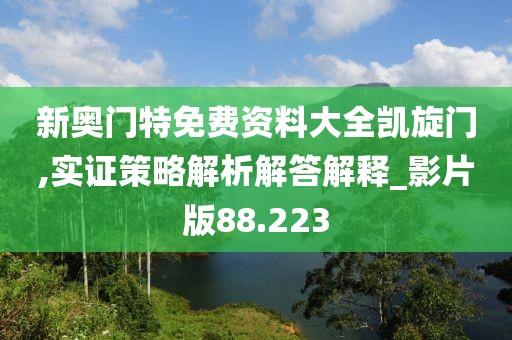 新奧門特免費資料大全凱旋門,實證策略解析解答解釋_影片版88.223