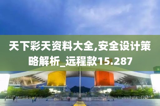 天下彩天資料大全,安全設(shè)計策略解析_遠(yuǎn)程款15.287