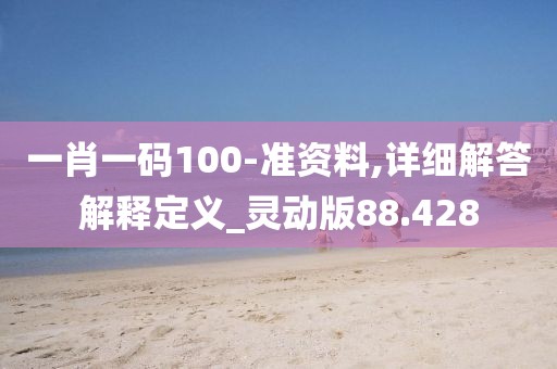 一肖一碼100-準資料,詳細解答解釋定義_靈動版88.428