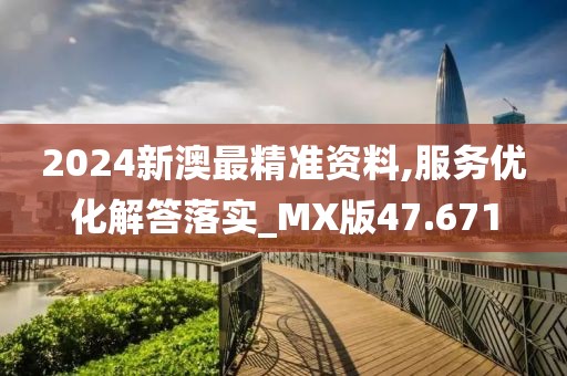 2024新澳最精準(zhǔn)資料,服務(wù)優(yōu)化解答落實_MX版47.671