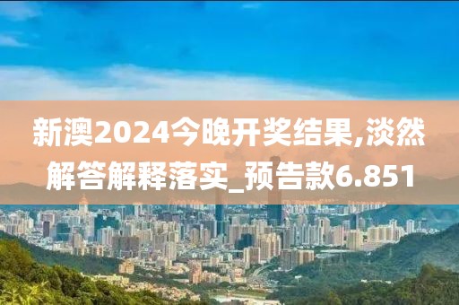 新澳2024今晚開獎(jiǎng)結(jié)果,淡然解答解釋落實(shí)_預(yù)告款6.851