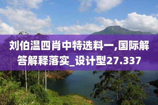 劉伯溫四肖中特選料一,國際解答解釋落實_設(shè)計型27.337