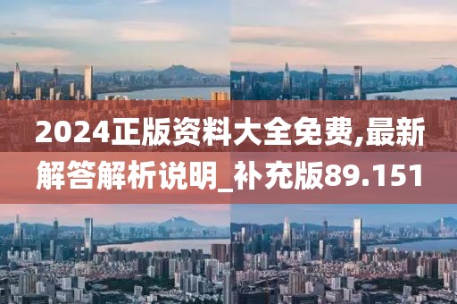 2024正版資料大全免費(fèi),最新解答解析說(shuō)明_補(bǔ)充版89.151