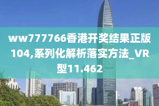 ww777766香港開獎(jiǎng)結(jié)果正版104,系列化解析落實(shí)方法_VR型11.462