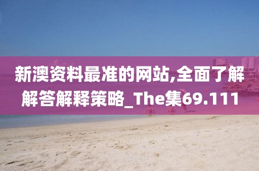新澳資料最準的網(wǎng)站,全面了解解答解釋策略_The集69.111