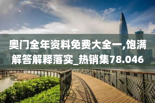 奧門全年資料免費大全一,飽滿解答解釋落實_熱銷集78.046