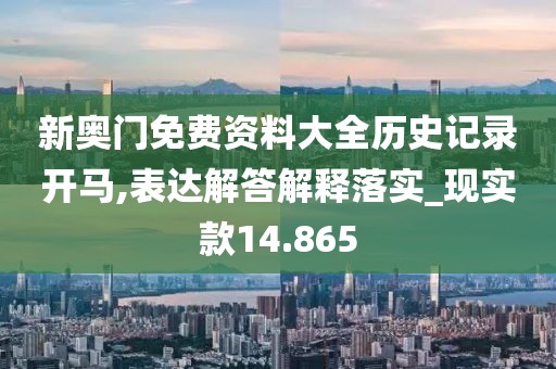 新奧門(mén)免費(fèi)資料大全歷史記錄開(kāi)馬,表達(dá)解答解釋落實(shí)_現(xiàn)實(shí)款14.865