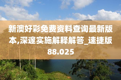 新澳好彩免費(fèi)資料查詢最新版本,深邃實(shí)施解釋解答_速捷版88.025