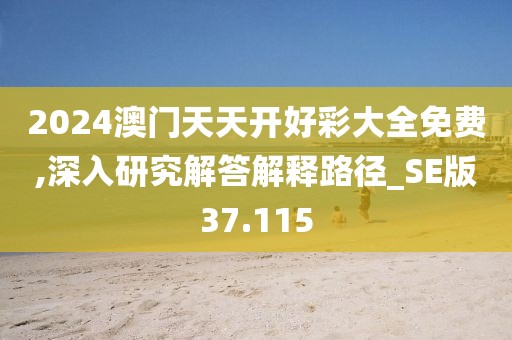 2024澳門天天開好彩大全免費,深入研究解答解釋路徑_SE版37.115