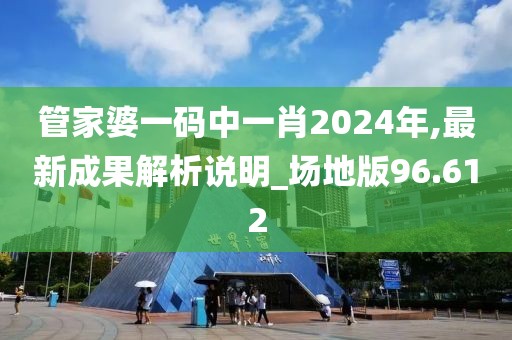 管家婆一碼中一肖2024年,最新成果解析說(shuō)明_場(chǎng)地版96.612