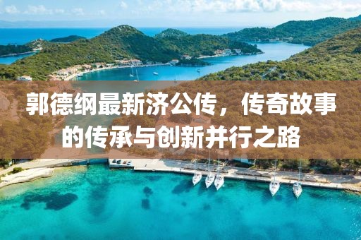 郭德綱最新濟公傳，傳奇故事的傳承與創(chuàng)新并行之路