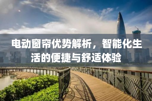 電動窗簾優(yōu)勢解析，智能化生活的便捷與舒適體驗