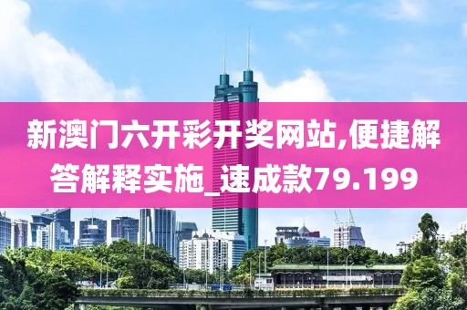 新澳門六開彩開獎網(wǎng)站,便捷解答解釋實施_速成款79.199