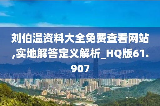 劉伯溫資料大全免費查看網(wǎng)站,實地解答定義解析_HQ版61.907