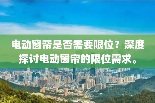 電動窗簾是否需要限位？深度探討電動窗簾的限位需求。