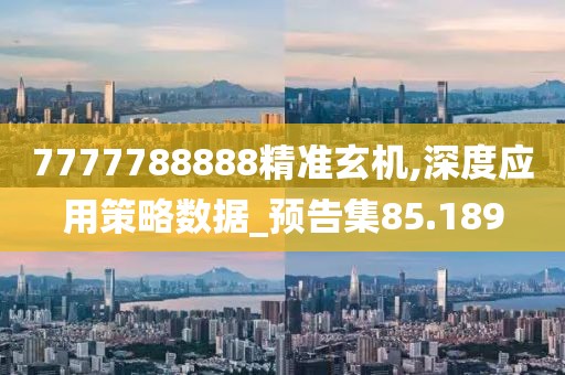 7777788888精準(zhǔn)玄機(jī),深度應(yīng)用策略數(shù)據(jù)_預(yù)告集85.189