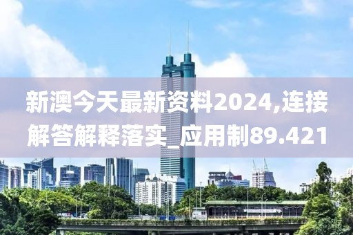 新澳今天最新資料2024,連接解答解釋落實(shí)_應(yīng)用制89.421
