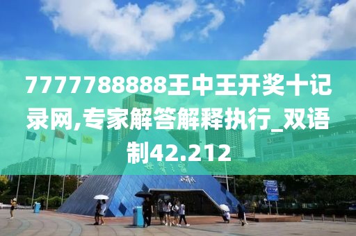 7777788888王中王開獎十記錄網(wǎng),專家解答解釋執(zhí)行_雙語制42.212