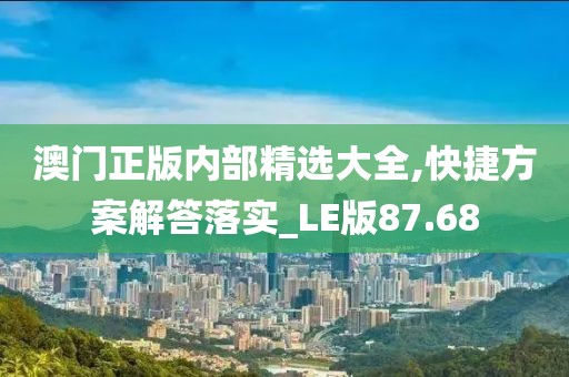 澳門正版內(nèi)部精選大全,快捷方案解答落實(shí)_LE版87.68