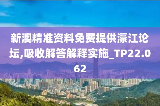 新澳精準(zhǔn)資料免費(fèi)提供濠江論壇,吸收解答解釋實(shí)施_TP22.062