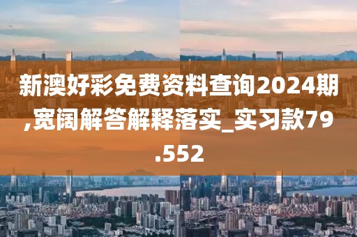 新澳好彩免費(fèi)資料查詢2024期,寬闊解答解釋落實(shí)_實(shí)習(xí)款79.552