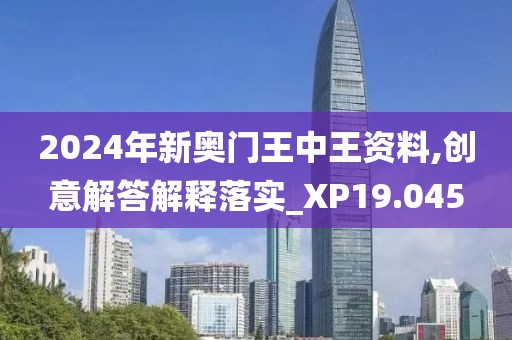 2024年新奧門王中王資料,創(chuàng)意解答解釋落實(shí)_XP19.045