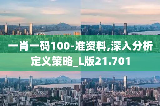 一肖一碼100-準(zhǔn)資料,深入分析定義策略_L版21.701