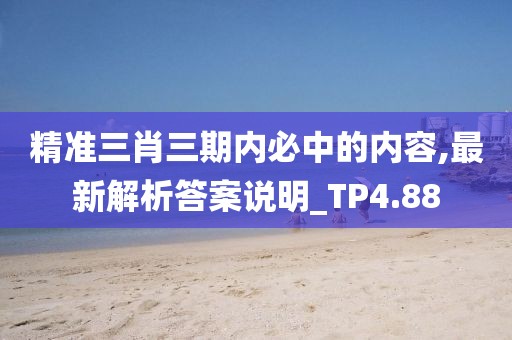 精準(zhǔn)三肖三期內(nèi)必中的內(nèi)容,最新解析答案說(shuō)明_TP4.88