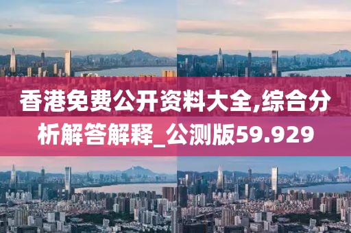 香港免費(fèi)公開(kāi)資料大全,綜合分析解答解釋_公測(cè)版59.929