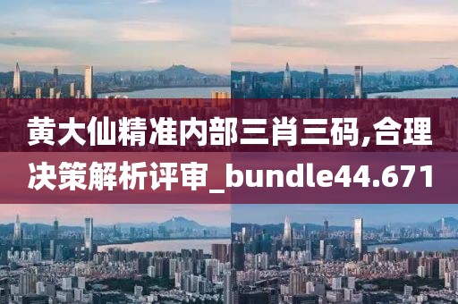 黃大仙精準內(nèi)部三肖三碼,合理決策解析評審_bundle44.671