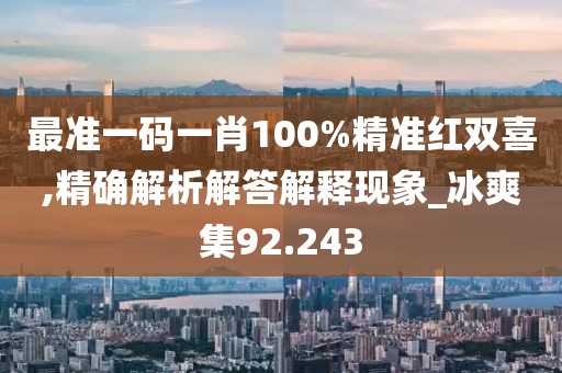 最準一碼一肖100%精準紅雙喜,精確解析解答解釋現(xiàn)象_冰爽集92.243