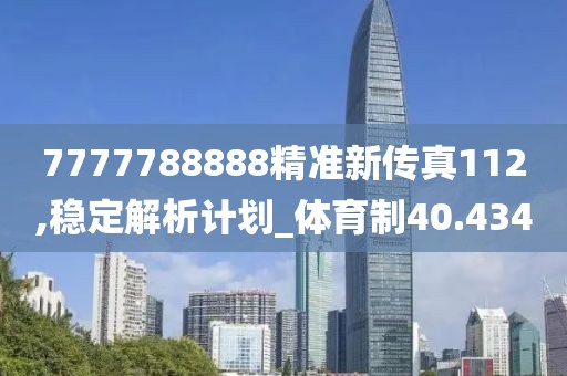 7777788888精準(zhǔn)新傳真112,穩(wěn)定解析計(jì)劃_體育制40.434