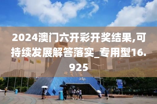 2024澳門(mén)六開(kāi)彩開(kāi)獎(jiǎng)結(jié)果,可持續(xù)發(fā)展解答落實(shí)_專(zhuān)用型16.925