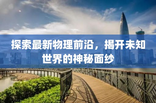 探索最新物理前沿，揭開未知世界的神秘面紗
