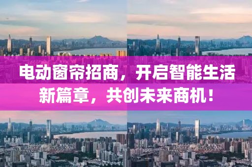 電動(dòng)窗簾招商，開啟智能生活新篇章，共創(chuàng)未來(lái)商機(jī)！