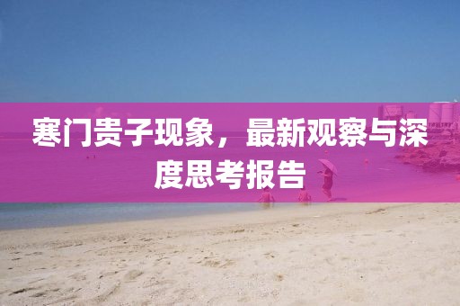 寒門貴子現(xiàn)象，最新觀察與深度思考報告