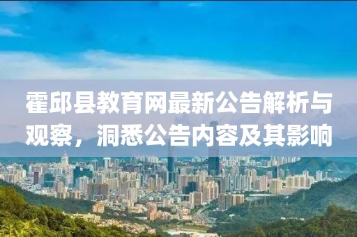 霍邱縣教育網(wǎng)最新公告解析與觀察，洞悉公告內(nèi)容及其影響