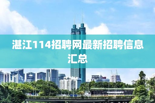 湛江114招聘網(wǎng)最新招聘信息匯總