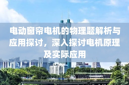 電動(dòng)窗簾電機(jī)的物理題解析與應(yīng)用探討，深入探討電機(jī)原理及實(shí)際應(yīng)用