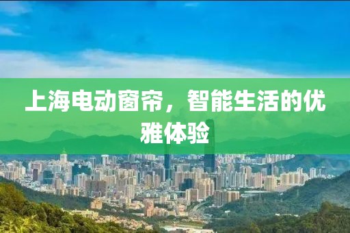 上海電動(dòng)窗簾，智能生活的優(yōu)雅體驗(yàn)