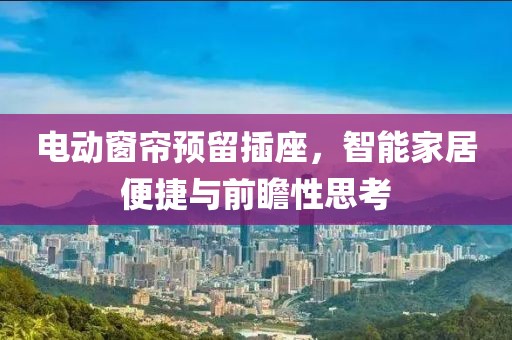 電動(dòng)窗簾預(yù)留插座，智能家居便捷與前瞻性思考