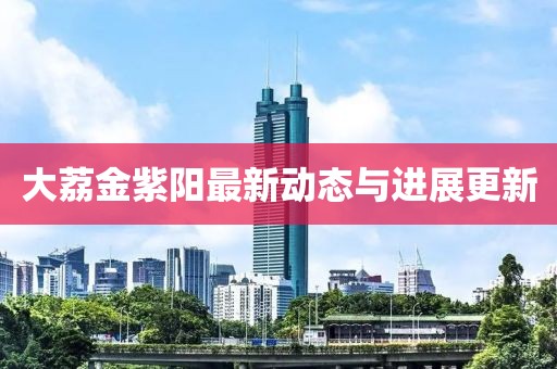 大荔金紫陽最新動態(tài)與進展更新