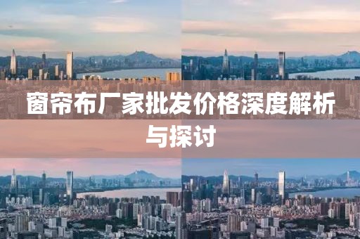 窗簾布廠家批發(fā)價(jià)格深度解析與探討