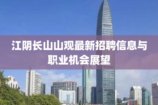 江陰長(zhǎng)山山觀最新招聘信息與職業(yè)機(jī)會(huì)展望