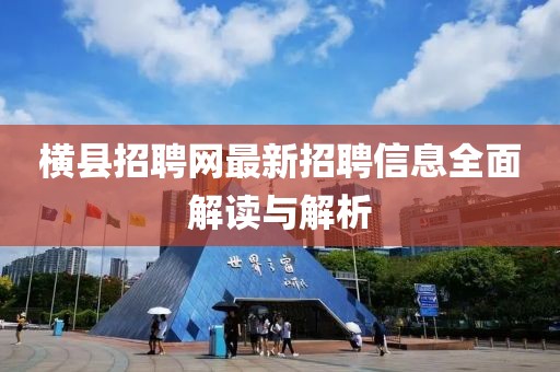 橫縣招聘網最新招聘信息全面解讀與解析