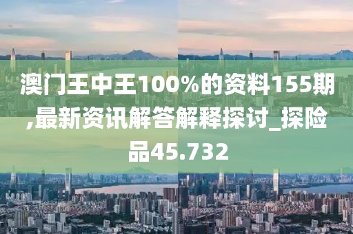 澳門王中王100%的資料155期,最新資訊解答解釋探討_探險(xiǎn)品45.732
