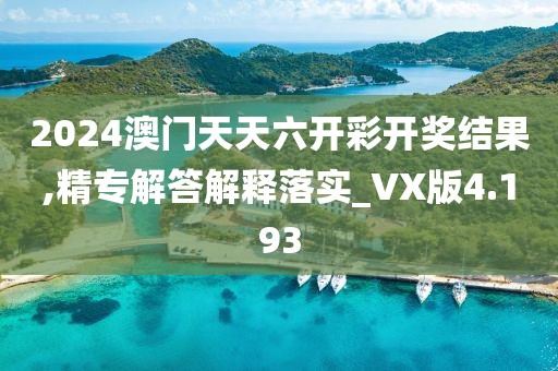 2024澳門(mén)天天六開(kāi)彩開(kāi)獎(jiǎng)結(jié)果,精專解答解釋落實(shí)_VX版4.193