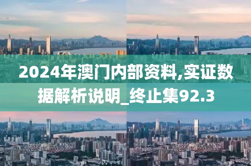 2024年澳門(mén)內(nèi)部資料,實(shí)證數(shù)據(jù)解析說(shuō)明_終止集92.3