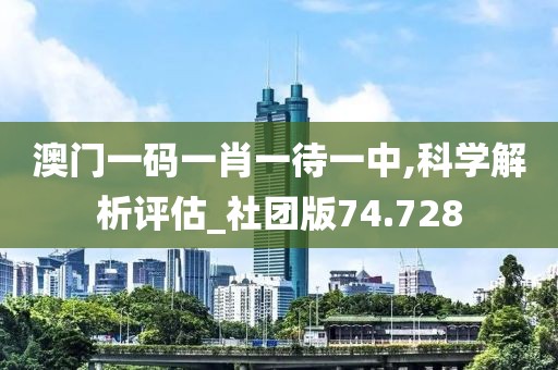 澳門一碼一肖一待一中,科學(xué)解析評估_社團(tuán)版74.728